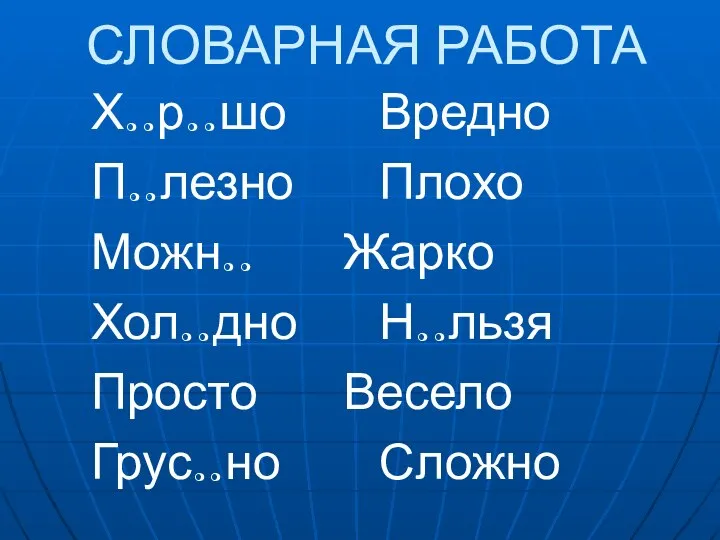 СЛОВАРНАЯ РАБОТА Х..р..шо Вредно П..лезно Плохо Можн.. Жарко Хол..дно Н..льзя Просто Весело Грус..но Сложно