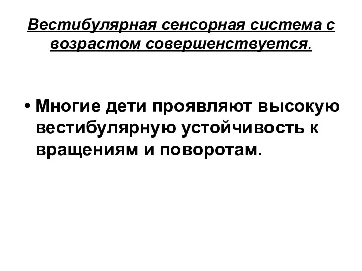 Вестибулярная сенсорная система с возрастом совершенствуется. Многие дети проявляют высокую вестибулярную устойчивость к вращениям и поворотам.