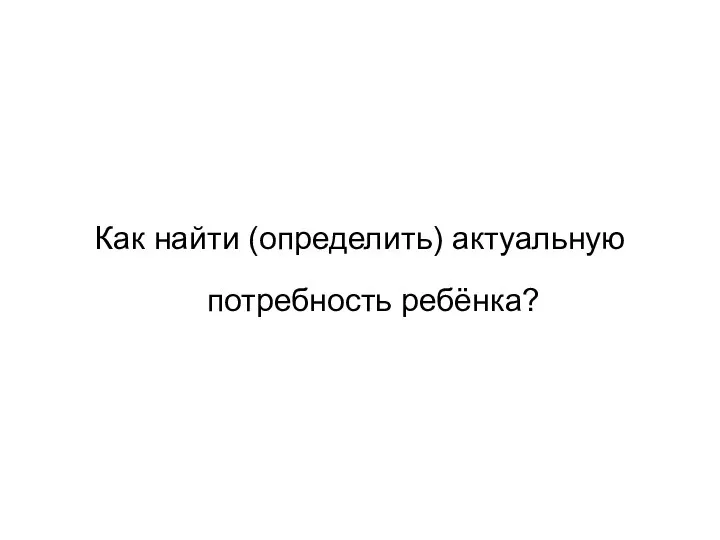 Как найти (определить) актуальную потребность ребёнка?