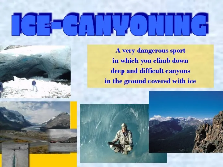 ICE-CANYONING A very dangerous sport in which you climb down deep