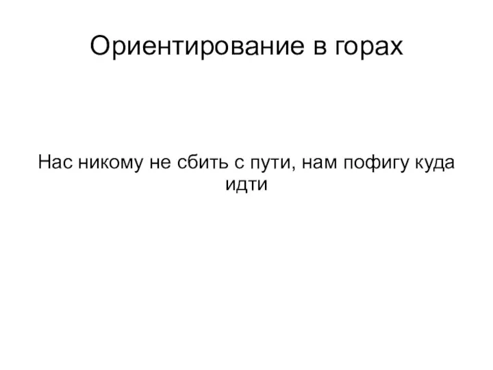 Ориентирование в горах Нас никому не сбить с пути, нам пофигу куда идти