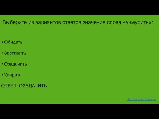 Обидеть Заставить Озадачить Ударить ОТВЕТ: ОЗАДАЧИТЬ На главную страницу Выберите из вариантов ответов значение слова «учмурить»: