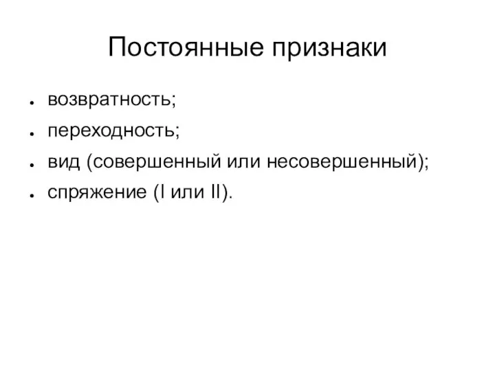 Постоянные признаки возвратность; переходность; вид (совершенный или несовершенный); спряжение (I или II).