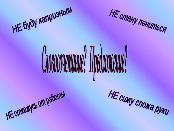 Словосочетание? Предложение? НЕ буду капризным НЕ стану лениться НЕ откажусь от работы НЕ сижу сложа руки