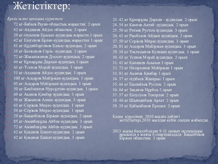 Жетістіктер: Еркін және қазақша күрестен: 72 кг-Бабаев Рауан-облыстық жарыстан 2 орын