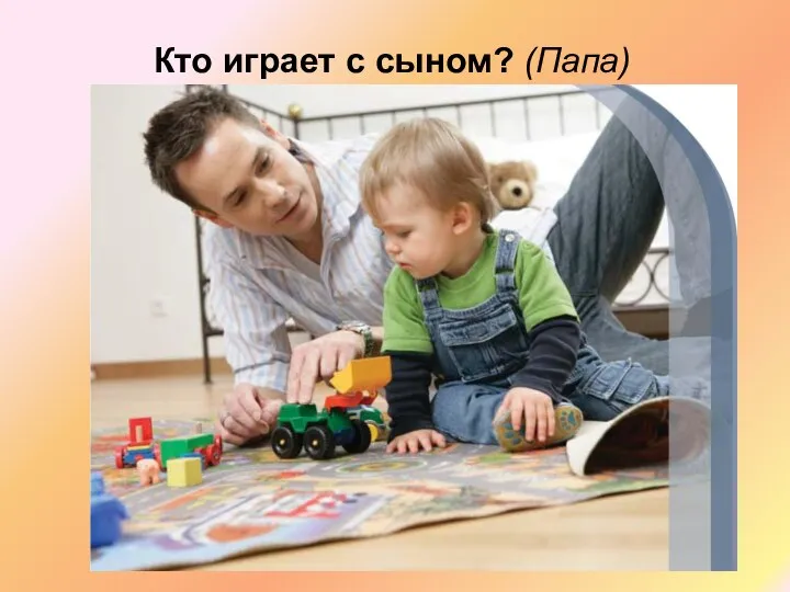 Кто играет с сыном? (Папа)