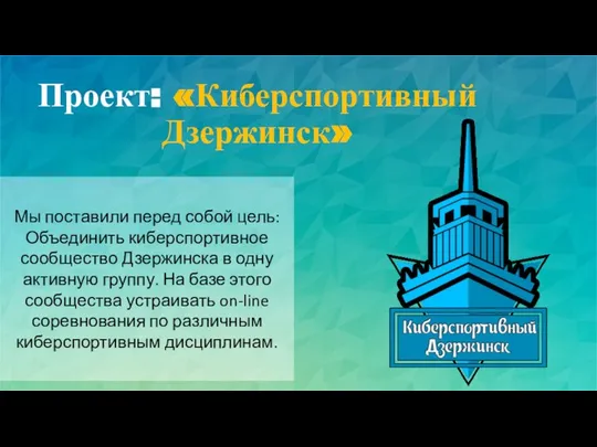 Проект: «Киберспортивный Дзержинск» Мы поставили перед собой цель: Объединить киберспортивное сообщество