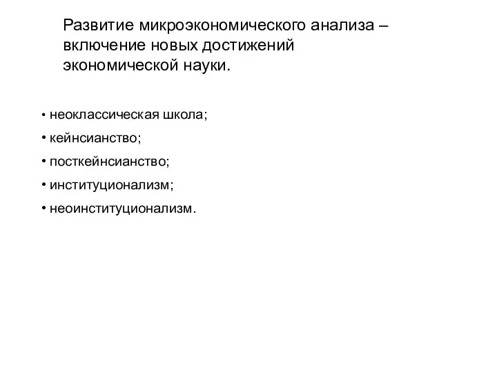 Развитие микроэкономического анализа – включение новых достижений экономической науки. неоклассическая школа; кейнсианство; посткейнсианство; институционализм; неоинституционализм.