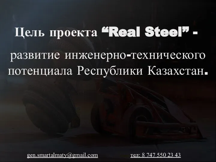 Цель проекта “Real Steel” - развитие инженерно-технического потенциала Республики Казахстан. gen.smartalmaty@gmail.com