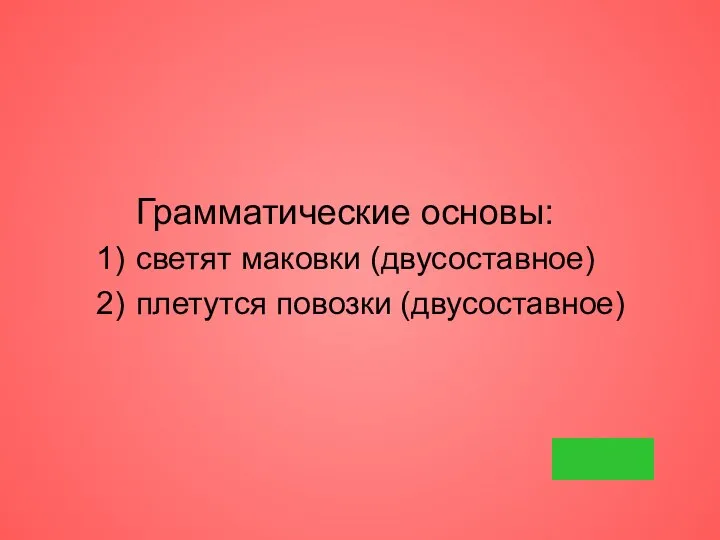 Грамматические основы: светят маковки (двусоставное) плетутся повозки (двусоставное)