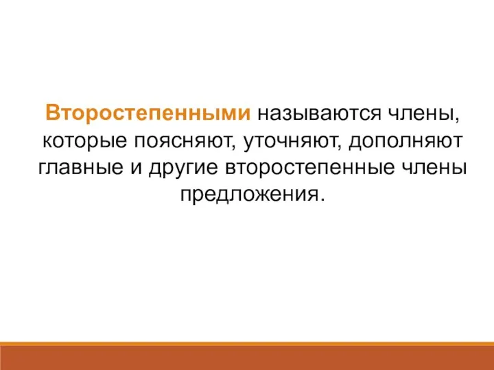 Второстепенными называются члены, которые поясняют, уточняют, дополняют главные и другие второстепенные члены предложения.