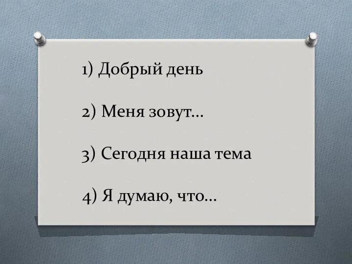 1) Добрый день 2) Меня зовут… 3) Сегодня наша тема 4) Я думаю, что…