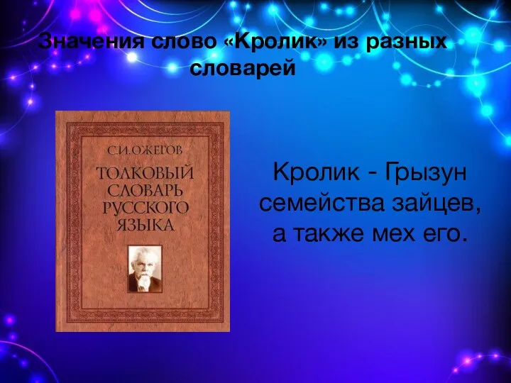 Значения слово «Кролик» из разных словарей Кролик - Грызун семейства зайцев, а также мех его.