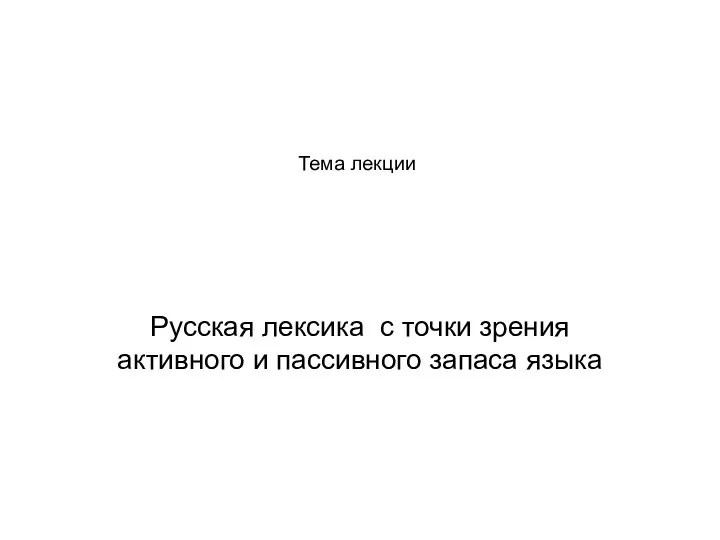 Тема лекции Русская лексика с точки зрения активного и пассивного запаса языка