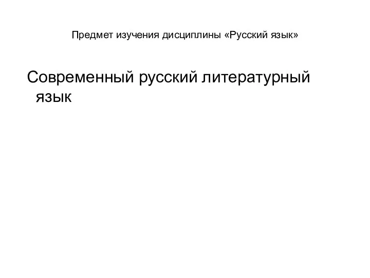 Предмет изучения дисциплины «Русский язык» Современный русский литературный язык