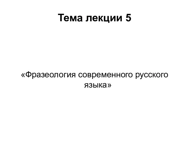Тема лекции 5 «Фразеология современного русского языка»