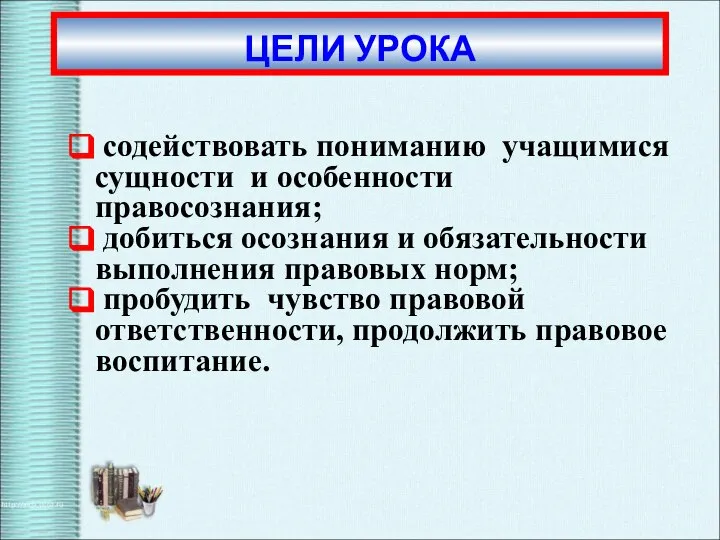 содействовать пониманию учащимися сущности и особенности правосознания; добиться осознания и обязательности