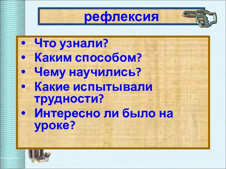 рефлексия Что узнали? Каким способом? Чему научились? Какие испытывали трудности? Интересно ли было на уроке?