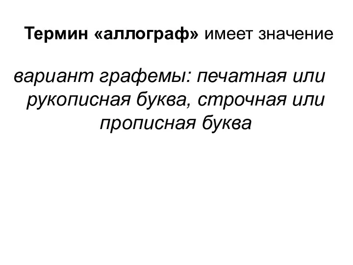 Термин «аллограф» имеет значение вариант графемы: печатная или рукописная буква, строчная или прописная буква