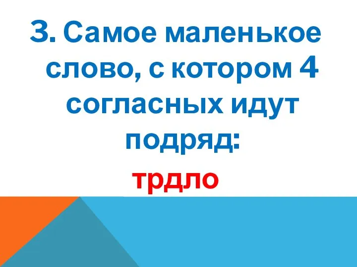 3. Самое маленькое слово, с котором 4 согласных идут подряд: трдло