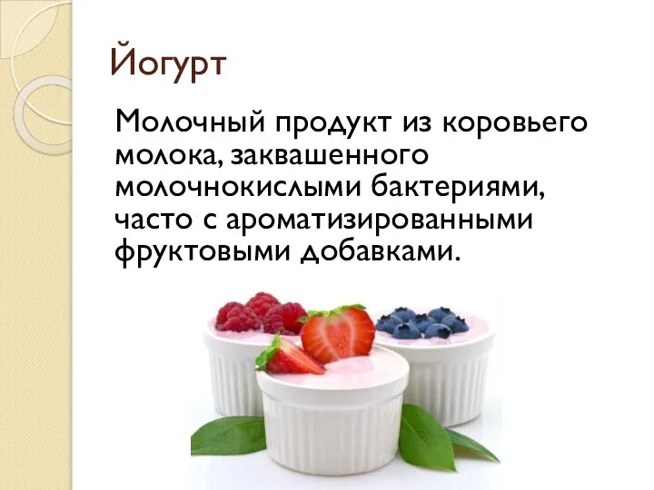 Йогурт Молочный продукт из коровьего молока, заквашенного молочнокислыми бактериями, часто с ароматизированными фруктовыми добавками.