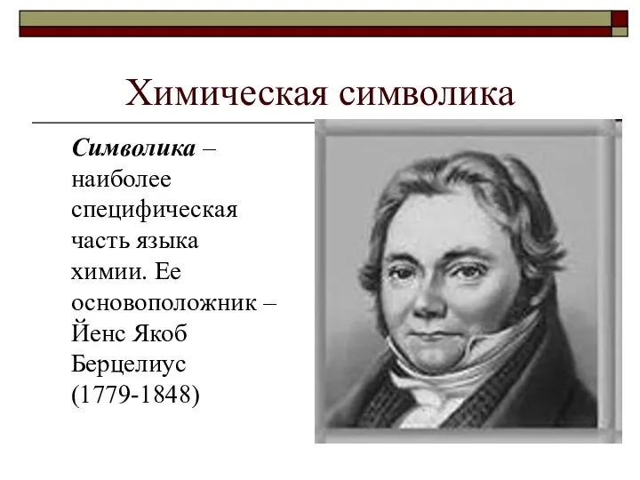 Химическая символика Символика – наиболее специфическая часть языка химии. Ее основоположник – Йенс Якоб Берцелиус (1779-1848)