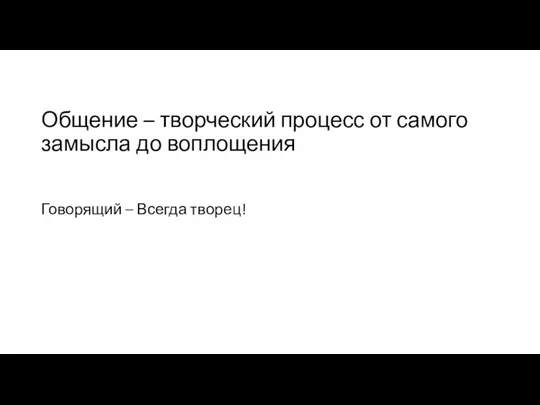 Общение – творческий процесс от самого замысла до воплощения Говорящий – Всегда творец!