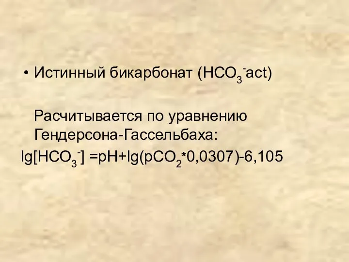 Истинный бикарбонат (НСО3-act) Расчитывается по уравнению Гендерсона-Гассельбаха: lg[НСО3-] =рН+lg(рСО2*0,0307)-6,105