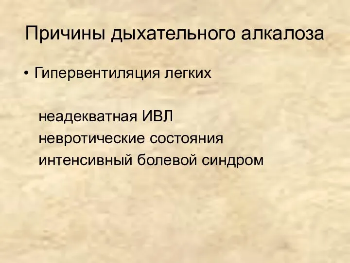 Причины дыхательного алкалоза Гипервентиляция легких неадекватная ИВЛ невротические состояния интенсивный болевой синдром