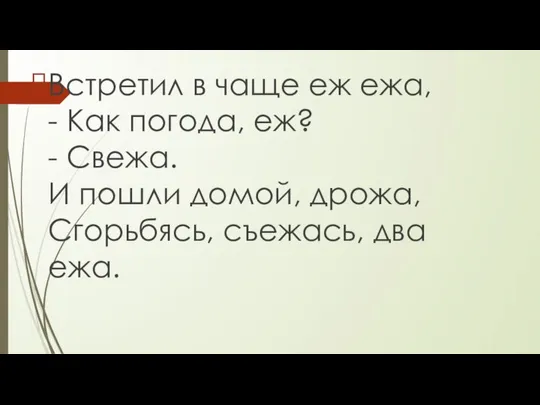 Встретил в чаще еж ежа, - Как погода, еж? - Свежа.