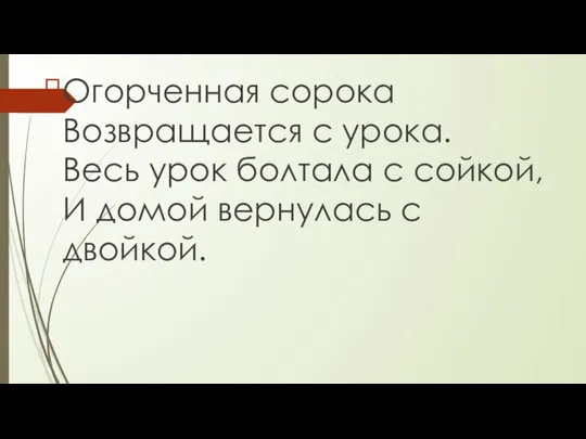 Огорченная сорока Возвращается с урока. Весь урок болтала с сойкой, И домой вернулась с двойкой.