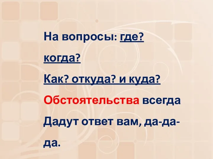 На вопросы: где? когда? Как? откуда? и куда? Обстоятельства всегда Дадут ответ вам, да-да-да.