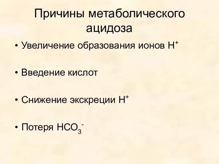 Причины метаболического ацидоза Увеличение образования ионов Н+ Введение кислот Снижение экскреции Н+ Потеря НСО3-