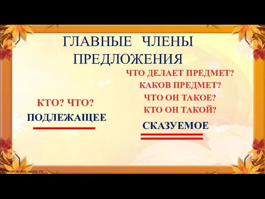 ГЛАВНЫЕ ЧЛЕНЫ ПРЕДЛОЖЕНИЯ ПОДЛЕЖАЩЕЕ КТО? ЧТО? СКАЗУЕМОЕ ЧТО ДЕЛАЕТ ПРЕДМЕТ? КАКОВ