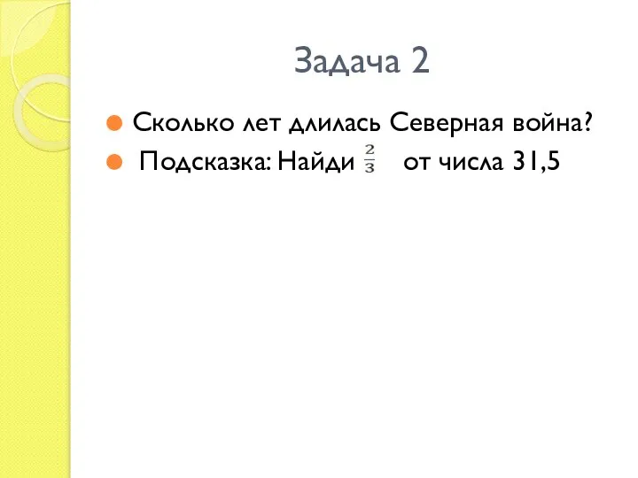 Задача 2 Сколько лет длилась Северная война? Подсказка: Найди от числа 31,5