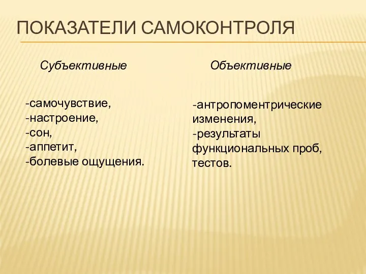 ПОКАЗАТЕЛИ САМОКОНТРОЛЯ Субъективные Объективные -самочувствие, -настроение, -сон, -аппетит, -болевые ощущения. -антропоментрические изменения, -результаты функциональных проб, тестов.