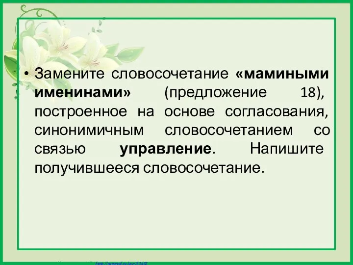 Замените словосочетание «мамиными именинами» (предложение 18), построенное на основе согласования, синонимичным