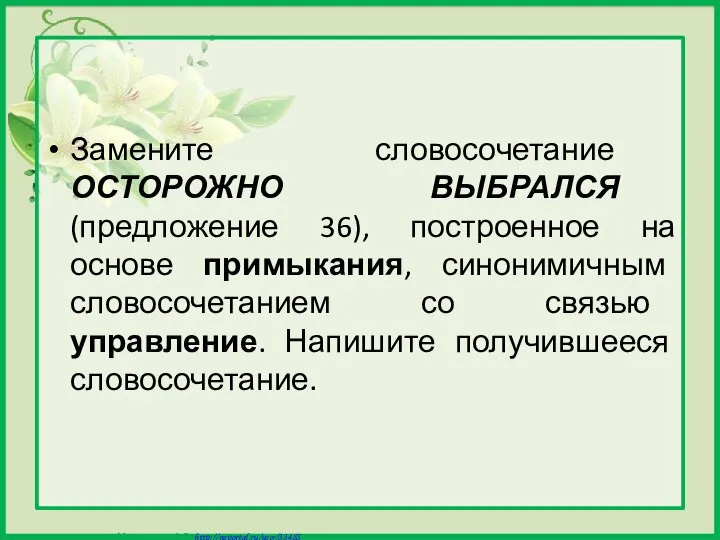 Замените словосочетание ОСТОРОЖНО ВЫБРАЛСЯ (предложение 36), построенное на основе примыкания, синонимичным