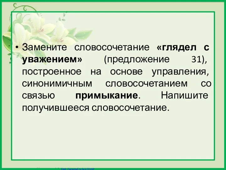 Замените словосочетание «глядел с уважением» (предложение 31), построенное на основе управления,