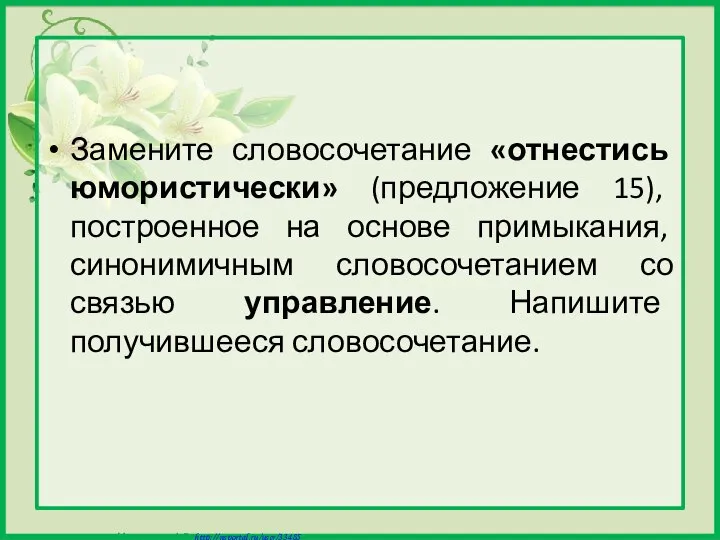 Замените словосочетание «отнестись юмористически» (предложение 15), построенное на основе примыкания, синонимичным