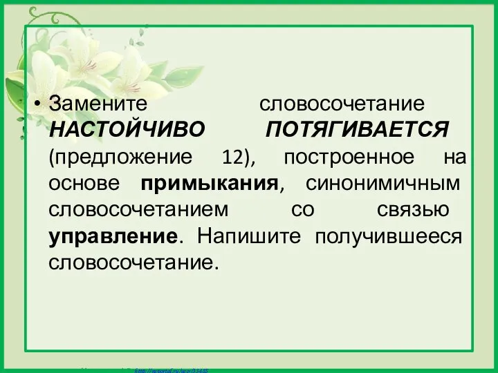 Замените словосочетание НАСТОЙЧИВО ПОТЯГИВАЕТСЯ (предложение 12), построенное на основе примыкания, синонимичным