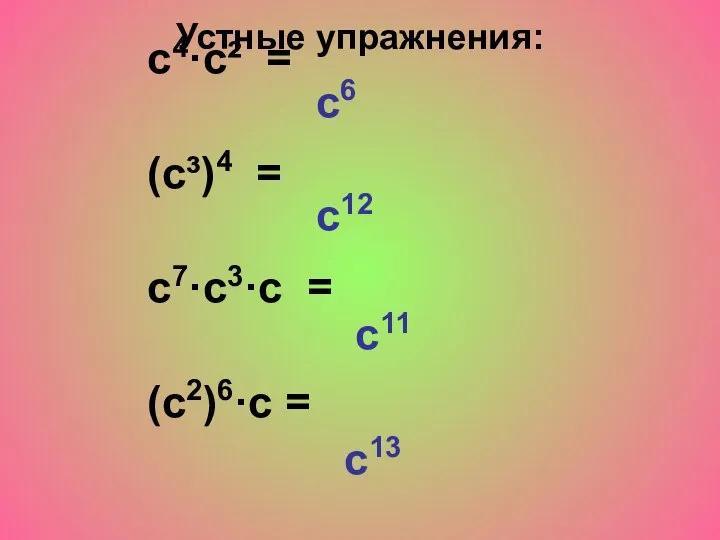 c4·c² = (c³)4 = c7·c3·c = (c2)6·c = c6 c12 c11 c13 Устные упражнения: