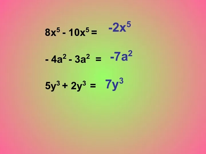 8x5 - 10х5 = - 4а2 - 3а2 = 5у3 + 2у3 = -2х5 -7а2 7у3