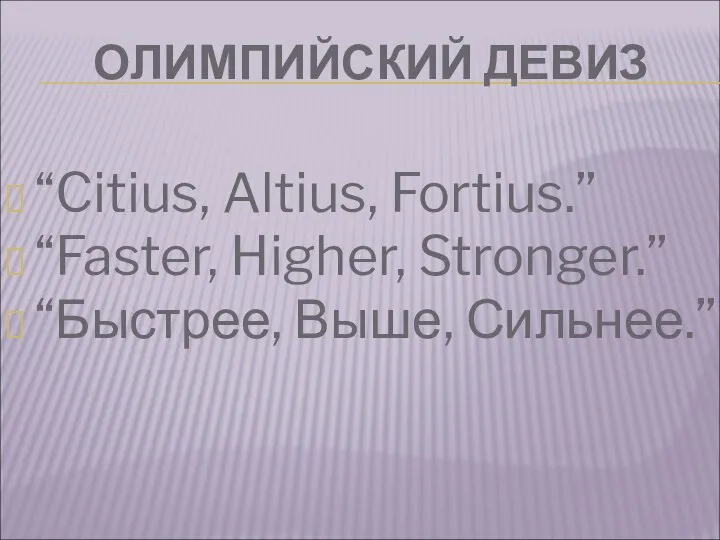 ОЛИМПИЙСКИЙ ДЕВИЗ “Citius, Altius, Fortius.” “Faster, Higher, Stronger.” “Быстрее, Выше, Сильнее.”