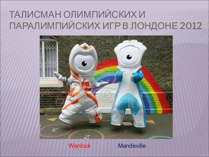 ТАЛИСМАН ОЛИМПИЙСКИХ И ПАРАЛИМПИЙСКИХ ИГР В ЛОНДОНЕ 2012 Wenlock Mandeville