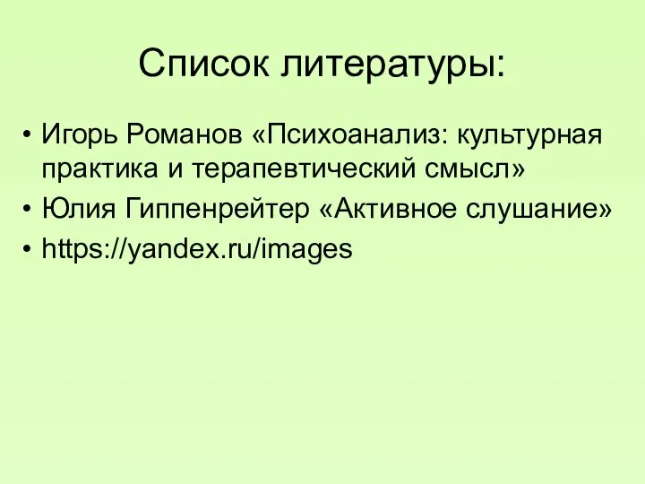 Список литературы: Игорь Романов «Психоанализ: культурная практика и терапевтический смысл» Юлия Гиппенрейтер «Активное слушание» https://yandex.ru/images