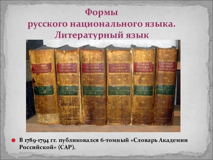 Формы русского национального языка. Литературный язык В 1789-1794 гг. публиковался 6-томный «Словарь Академии Российской» (САР).