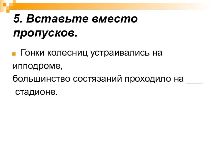 5. Вставьте вместо пропусков. Гонки колесниц устраивались на _____ ипподроме, большинство состязаний проходило на ___ стадионе.