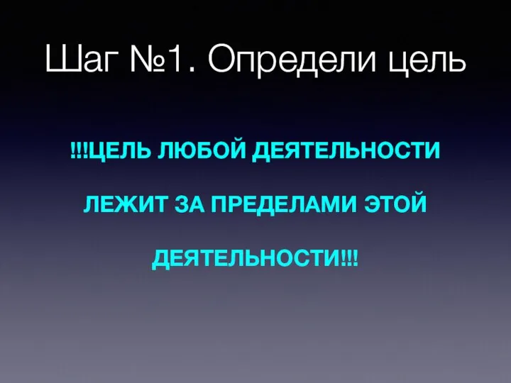 Шаг №1. Определи цель !!!ЦЕЛЬ ЛЮБОЙ ДЕЯТЕЛЬНОСТИ ЛЕЖИТ ЗА ПРЕДЕЛАМИ ЭТОЙ ДЕЯТЕЛЬНОСТИ!!!