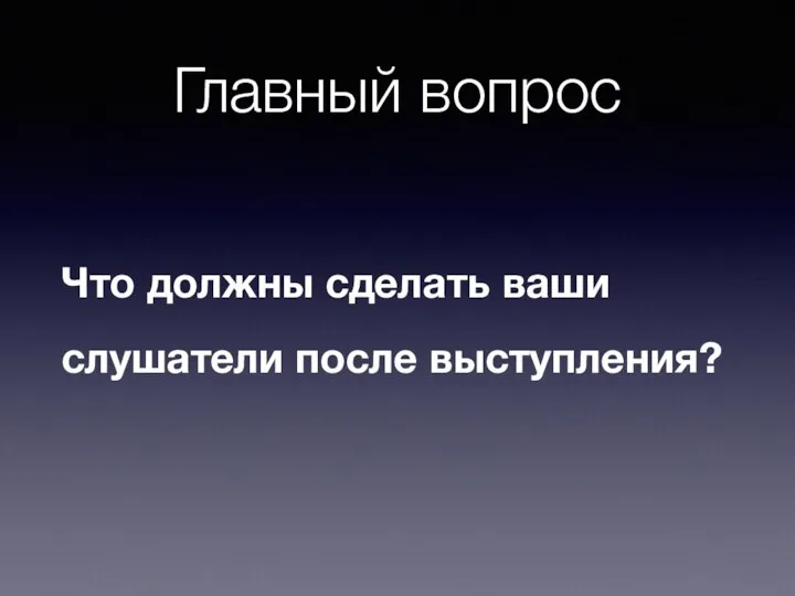 Главный вопрос Что должны сделать ваши слушатели после выступления?